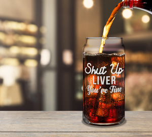 Shut Up Liver You're Fine 20oz Beer Glass Can