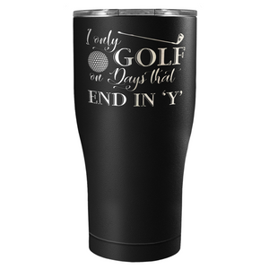 I Only Golf on the Days that End in Y Laser Engraved on Stainless Steel Golf Tumbler