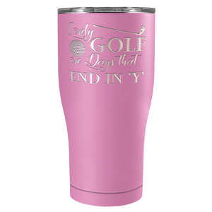 I Only Golf on the Days that End in Y Laser Engraved on Stainless Steel Golf Tumbler