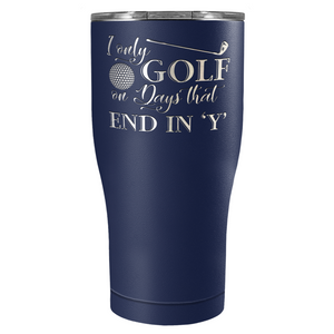 I Only Golf on the Days that End in Y Laser Engraved on Stainless Steel Golf Tumbler