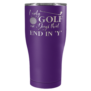 I Only Golf on the Days that End in Y Laser Engraved on Stainless Steel Golf Tumbler