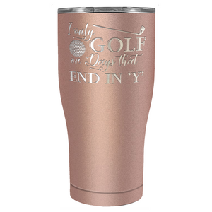 I Only Golf on the Days that End in Y Laser Engraved on Stainless Steel Golf Tumbler