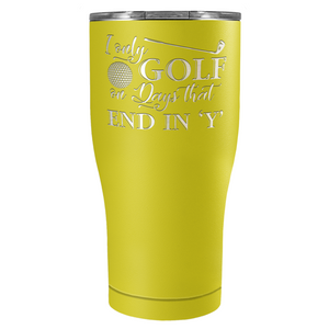 I Only Golf on the Days that End in Y Laser Engraved on Stainless Steel Golf Tumbler