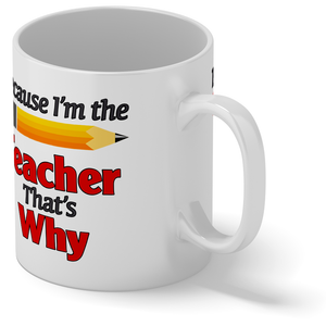 Because I'm the Teacher 11oz Ceramic Coffee Mug