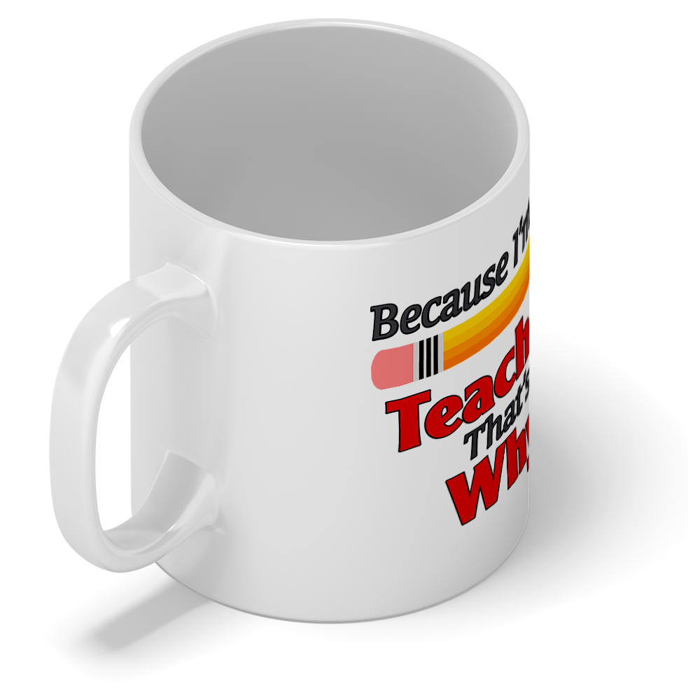 Because I'm the Teacher 11oz Ceramic Coffee Mug