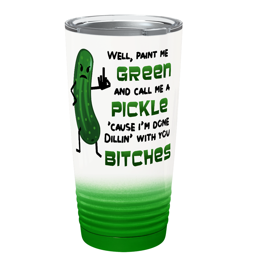 Well, Paint me Green and Call me A Pickle 'Cause I'm Done Dillin' with you Bitches 20 oz 20oz Tumbler