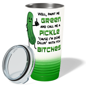 Well, Paint me Green and Call me A Pickle 'Cause I'm Done Dillin' with you Bitches 20 oz 20oz Tumbler