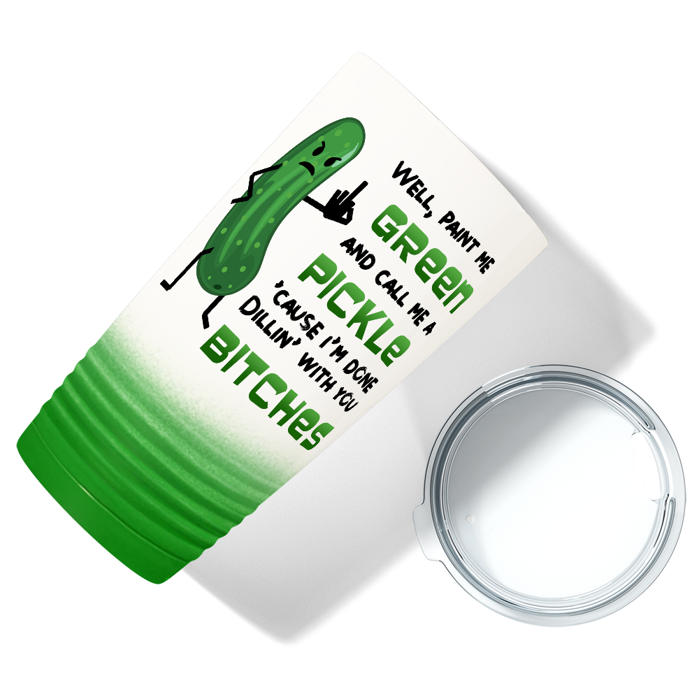 Well, Paint me Green and Call me A Pickle 'Cause I'm Done Dillin' with you Bitches 20 oz 20oz Tumbler