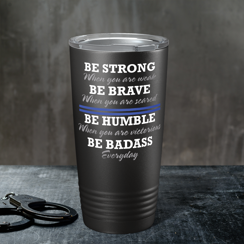 Be Strong Be Brave Be Humble Be Bad Ass 20oz Black Police Tumbler
