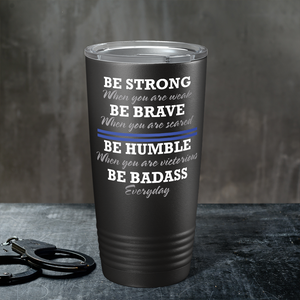 Be Strong Be Brave Be Humble Be Bad Ass 20oz Black Police Tumbler