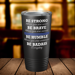 Be Strong Be Brave Be Humble Be Bad Ass 20oz Black Police Tumbler