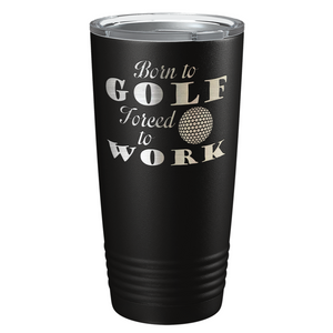 Born to Golf Forced to Work Laser Engraved on Stainless Steel Golf Tumbler