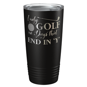 I Only Golf on the Days that End in Y Laser Engraved on Stainless Steel Golf Tumbler