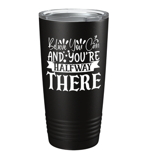 Believe You Can And You’re Halfway There on Stainless Steel Inspirational Tumbler