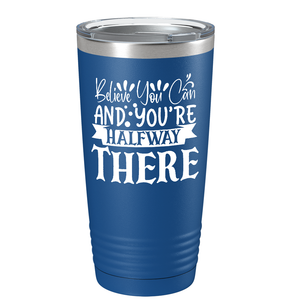 Believe You Can And You’re Halfway There on Stainless Steel Inspirational Tumbler