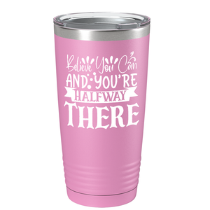 Believe You Can And You’re Halfway There on Stainless Steel Inspirational Tumbler