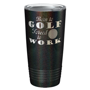 Born to Golf Forced to Work Laser Engraved on Stainless Steel Golf Tumbler