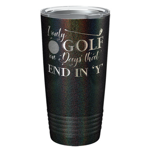 I Only Golf on the Days that End in Y Laser Engraved on Stainless Steel Golf Tumbler