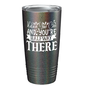 Believe You Can And You’re Halfway There on Stainless Steel Inspirational Tumbler