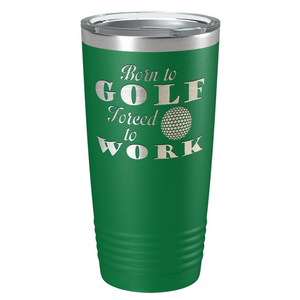 Born to Golf Forced to Work Laser Engraved on Stainless Steel Golf Tumbler