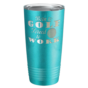 Born to Golf Forced to Work Laser Engraved on Stainless Steel Golf Tumbler