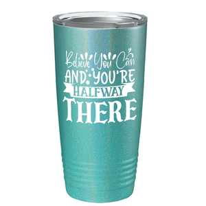 Believe You Can And You’re Halfway There on Stainless Steel Inspirational Tumbler