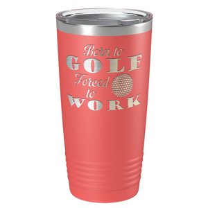 Born to Golf Forced to Work Laser Engraved on Stainless Steel Golf Tumbler