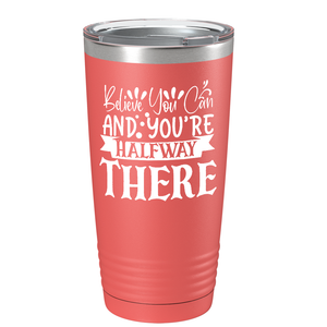 Believe You Can And You’re Halfway There on Stainless Steel Inspirational Tumbler