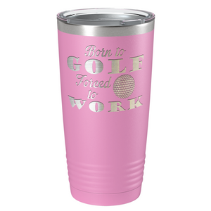 Born to Golf Forced to Work Laser Engraved on Stainless Steel Golf Tumbler