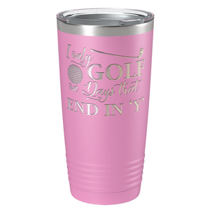 I Only Golf on the Days that End in Y Laser Engraved on Stainless Steel Golf Tumbler