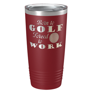 Born to Golf Forced to Work Laser Engraved on Stainless Steel Golf Tumbler