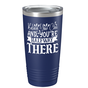 Believe You Can And You’re Halfway There on Stainless Steel Inspirational Tumbler