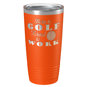 Born to Golf Forced to Work Laser Engraved on Stainless Steel Golf Tumbler