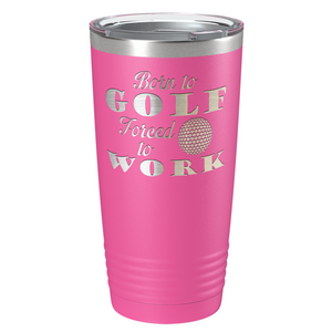 Born to Golf Forced to Work Laser Engraved on Stainless Steel Golf Tumbler