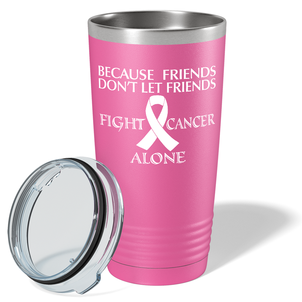 Because Friends Don't Let Friends Fight Cancer Alone on Pink 20oz Tumbler