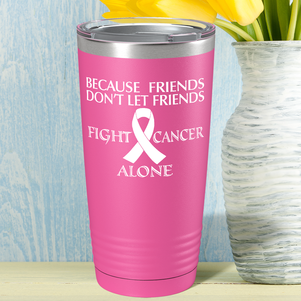 Because Friends Don't Let Friends Fight Cancer Alone on Pink 20oz Tumbler