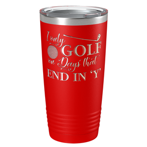 I Only Golf on the Days that End in Y Laser Engraved on Stainless Steel Golf Tumbler