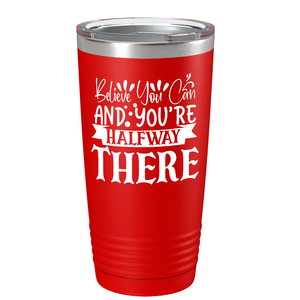 Believe You Can And You’re Halfway There on Stainless Steel Inspirational Tumbler