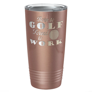 Born to Golf Forced to Work Laser Engraved on Stainless Steel Golf Tumbler