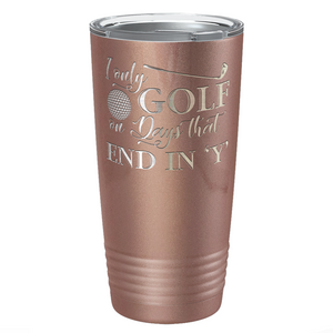 I Only Golf on the Days that End in Y Laser Engraved on Stainless Steel Golf Tumbler