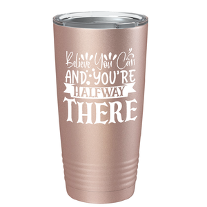 Believe You Can And You’re Halfway There on Stainless Steel Inspirational Tumbler