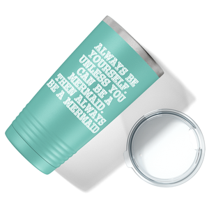 Always be Yourself Unless you can be a Mermaid on Seafoam Mermaid 20oz Tumbler