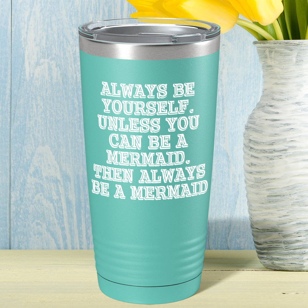 Always be Yourself Unless you can be a Mermaid on Seafoam Mermaid 20oz Tumbler