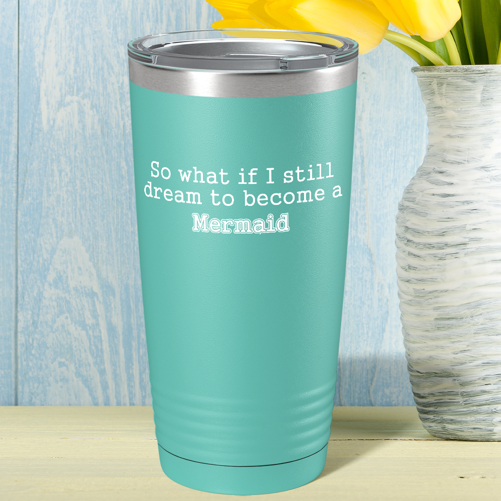 So What if I still dream to become a Mermaid on Seafoam Mermaid 20oz Tumbler