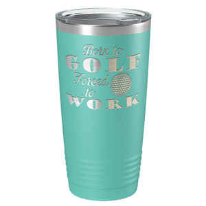 Born to Golf Forced to Work Laser Engraved on Stainless Steel Golf Tumbler