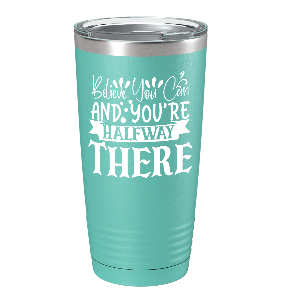 Believe You Can And You’re Halfway There on Stainless Steel Inspirational Tumbler