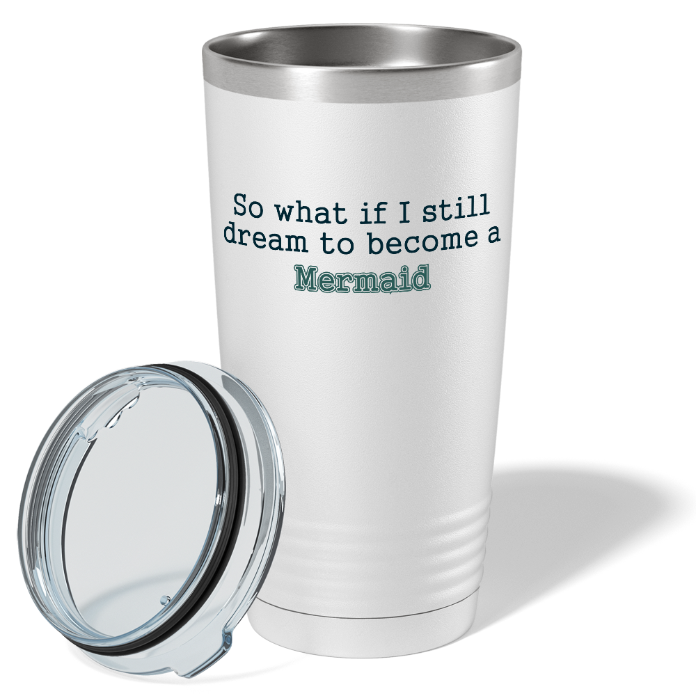 So What if I still dream to become a Mermaid on White Mermaid 20oz Tumbler