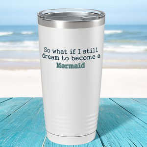 So What if I still dream to become a Mermaid on White Mermaid 20oz Tumbler