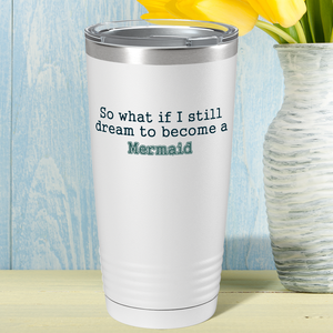 So What if I still dream to become a Mermaid on White Mermaid 20oz Tumbler