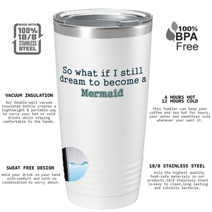 So What if I still dream to become a Mermaid on White Mermaid 20oz Tumbler